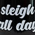 Sleigh All Day